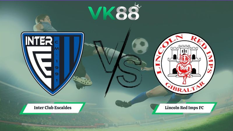 VK88 Nhận định soi kèo Inter Club Escaldes vs Lincoln Red Imps FC 23h00 ngày 14/07/2026 – Vòng loại Champions League