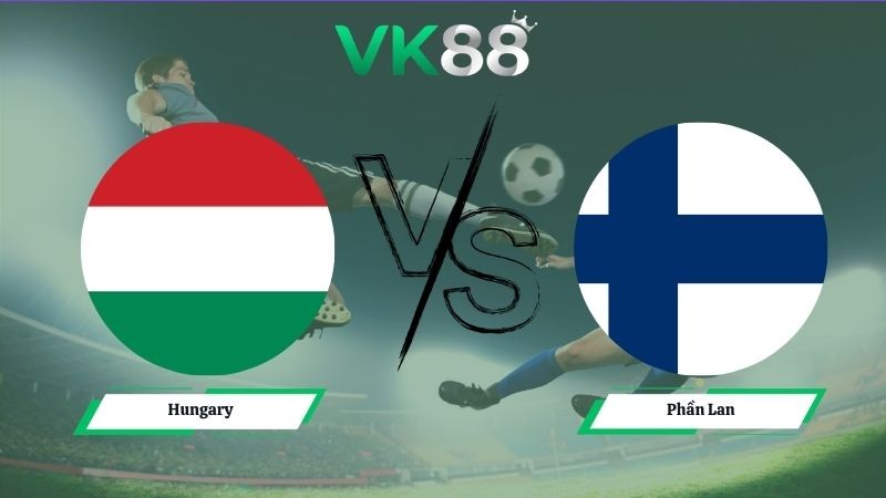 VK88 Nhận định soi kèo Hungary vs Phần Lan 00h45 ngày 06/06/2026 – Friendly International