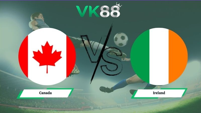 VK88 Nhận định soi kèo Canada vs Ireland 06h30 ngày 06/06/2026 – Friendly International