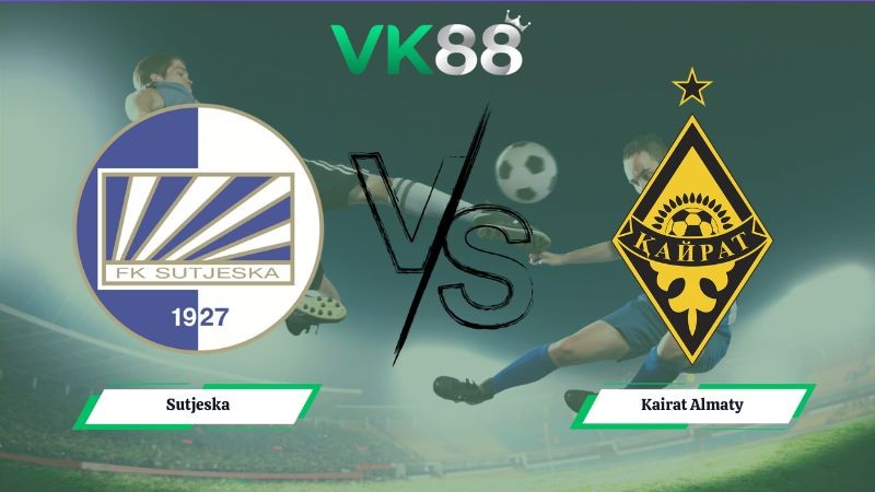 VK88 Nhận định soi kèo Sutjeska vs Kairat Almaty 02h00 ngày 16/07/2026 – Vòng Loại Champions League