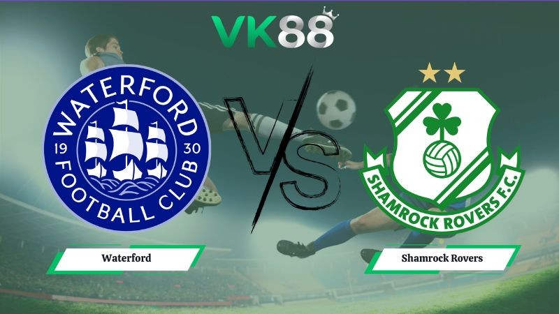 VK88 Nhận định soi kèo Waterford vs Shamrock Rovers 01h45 ngày 20/06/2026 – Ngoại hạng Ireland