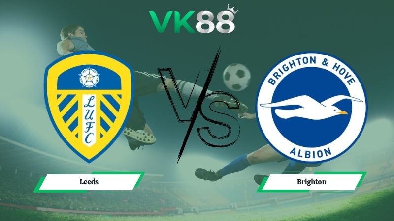 VK88 Nhận định soi kèo Leeds vs Brighton 21h00 ngày 17/05/2026 – Ngoại hạng Anh