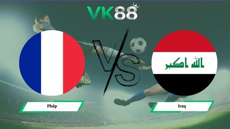 VK88 Nhận định soi kèo Pháp vs Iraq 04h00 ngày 23/06/2026 – World Cup 2026