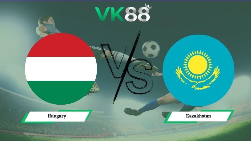 VK88 Nhận định soi kèo Hungary vs Kazakhstan 00h00 ngày 10/06/2026 – Friendly International