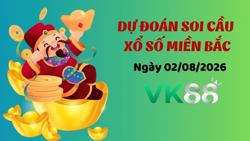 VK88 Dự Đoán Soi Cầu Xổ Số Miền Bắc Ngày 02/08/2026 - Đánh Là Trúng Bạc Tỷ